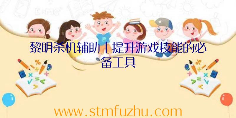 黎明杀机辅助|提升游戏技能的必备工具